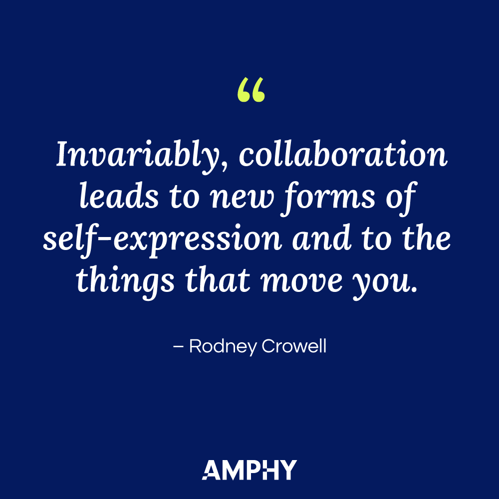 "Invariably, collaboration leads to new forms of self-expression and to the things that move you." - Rodney Crowell